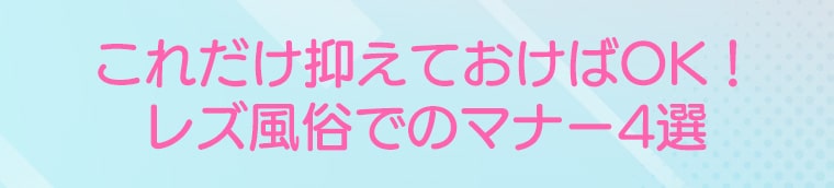 これだけ抑えておけばOK！レズ風俗でのマナー4選