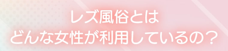 レズ風俗とはどんな女性が利用しているの？