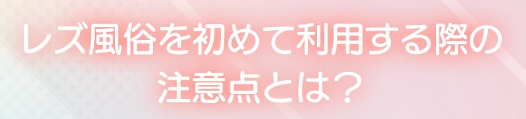 レズ風俗を初めて利用する際の注意点とは？