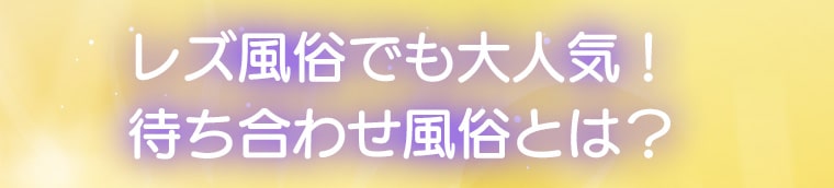 レズ風俗でも大人気！待ち合わせ風俗とは？