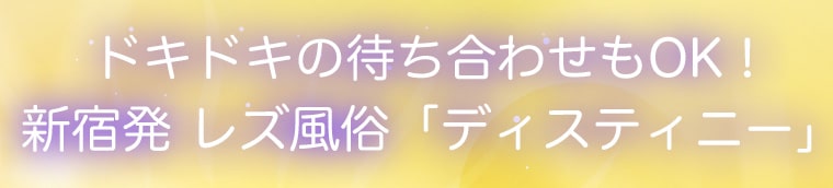 ドキドキの待ち合わせもOK！新宿発 レズ風俗「ディスティニー」