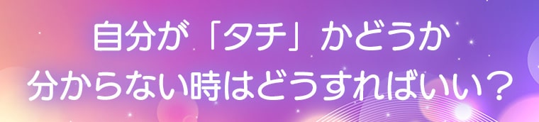 自分が「タチ」かどうか分からない時はどうすればいい？