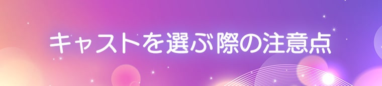 キャストを選ぶ際の注意点