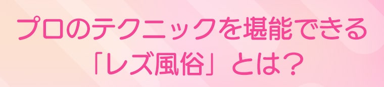 プロのテクニックを堪能できる「レズ風俗」とは？