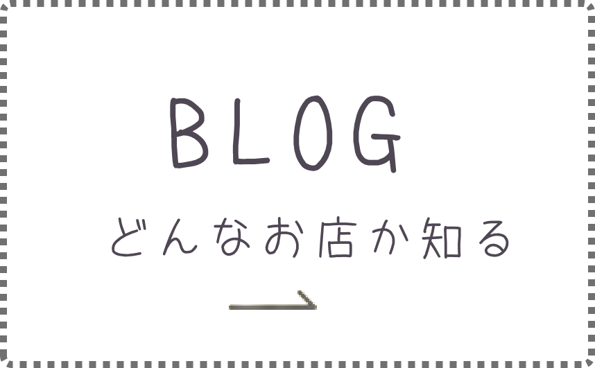BLOG どんなお店か知る