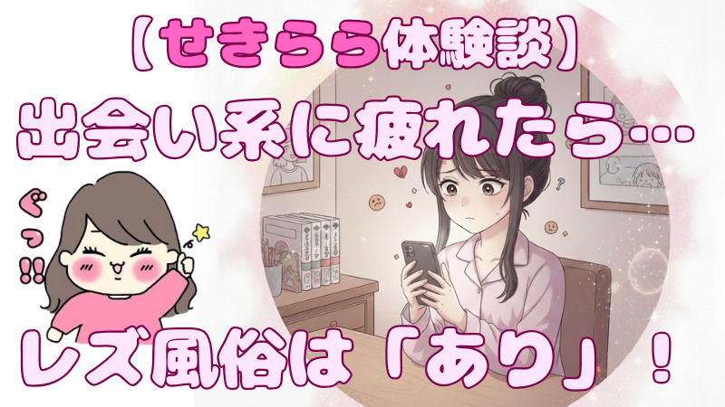 アプリや掲示板をやめて、私が【レズ風俗】という選択肢に辿り着いた理由とリアルな本音